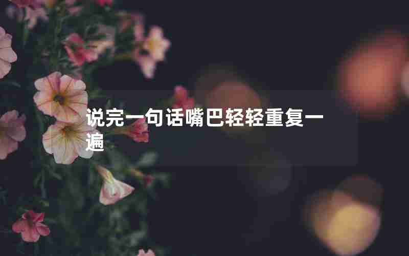 说完一句话嘴巴轻轻重复一遍