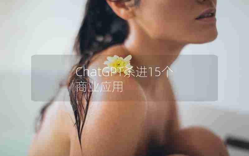 ChatGPT杀进15个商业应用 ChatGPT杀进15个商业应用