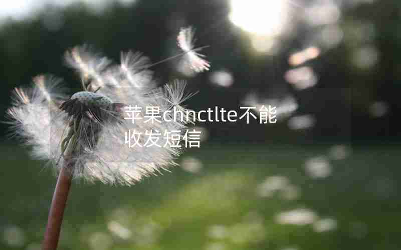 苹果chnctlte不能收发短信 苹果chnctlte不能收发短信