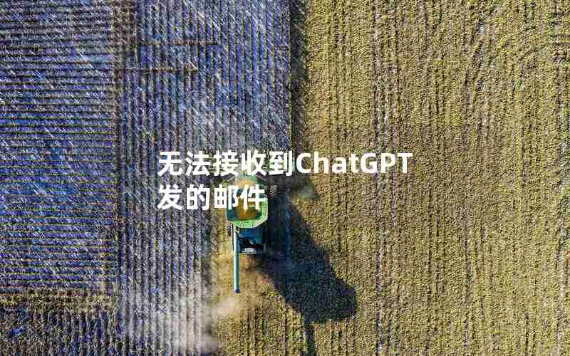 无法接收到ChatGPT发的邮件 无法接收到ChatGPT发的邮件