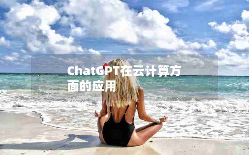 ChatGPT在云计算方面的应用 ChatGPT在云计算方面的应用