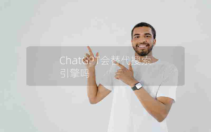ChatGPT会替代搜索引擎吗 ChatGPT会替代搜索引擎吗