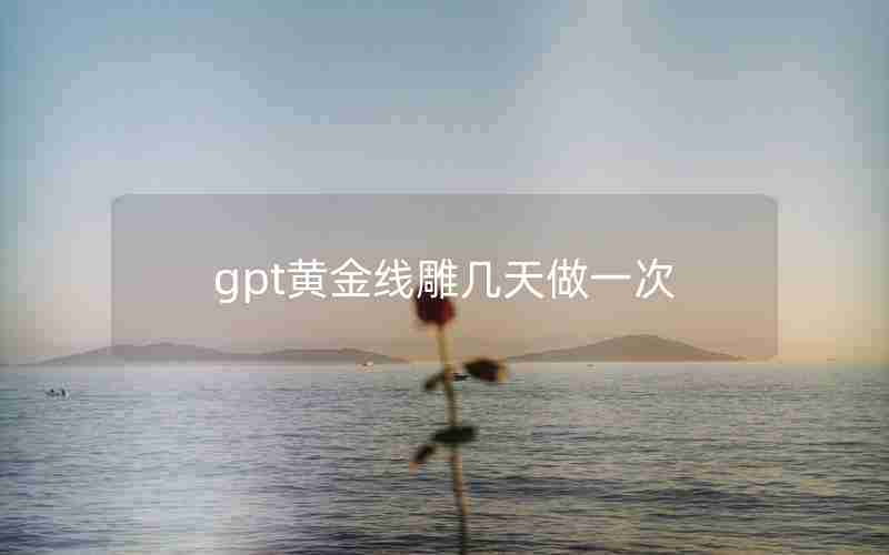 gpt黄金线雕几天做一次 gpt黄金线雕几天做一次