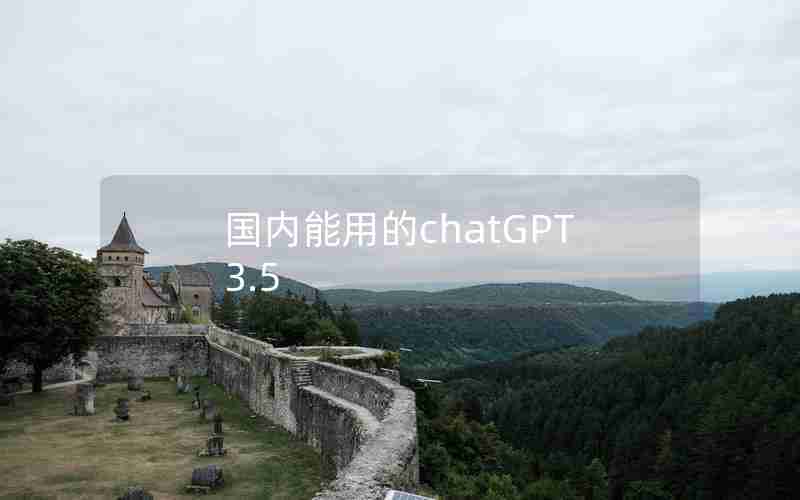 国内能用的chatGPT3.5 国内能用的chatGPT3.5