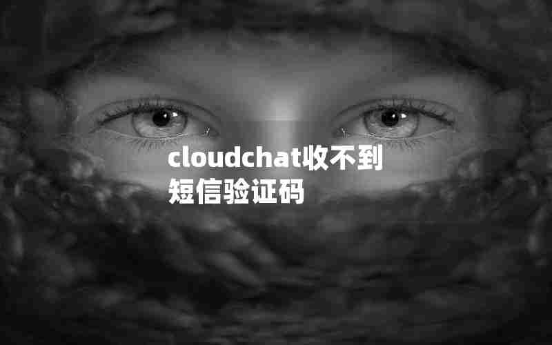 cloudchat收不到短信验证码 cloudchat收不到短信验证码