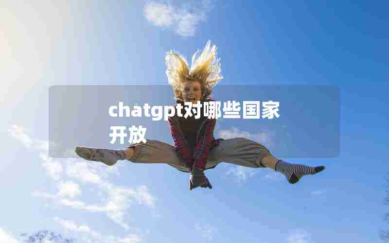 chatgpt对哪些国家开放 chatgpt对哪些国家开放