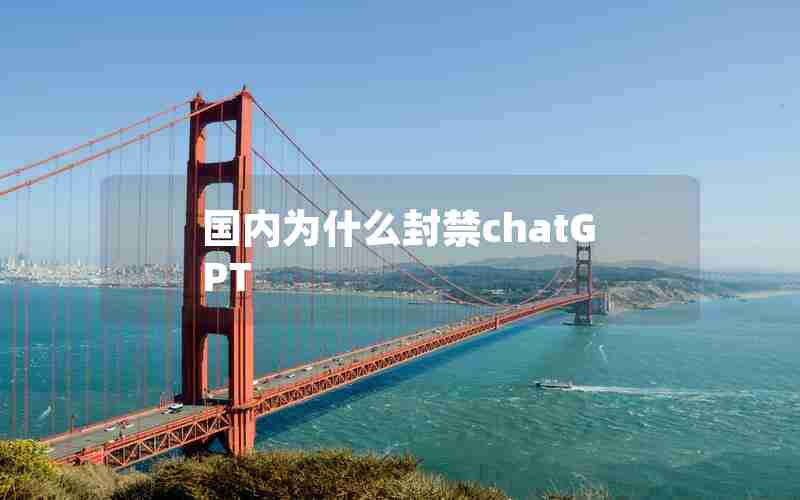 国内为什么封禁chatGPT 国内为什么封禁chatGPT