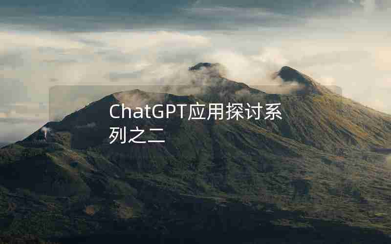 ChatGPT应用探讨系列之二 ChatGPT应用探讨系列之二