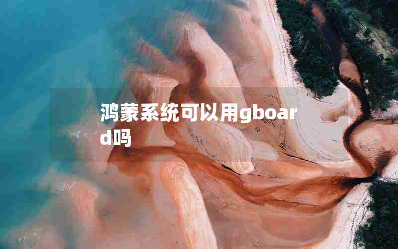鸿蒙系统可以用gboard吗 鸿蒙系统可以用gboard吗
