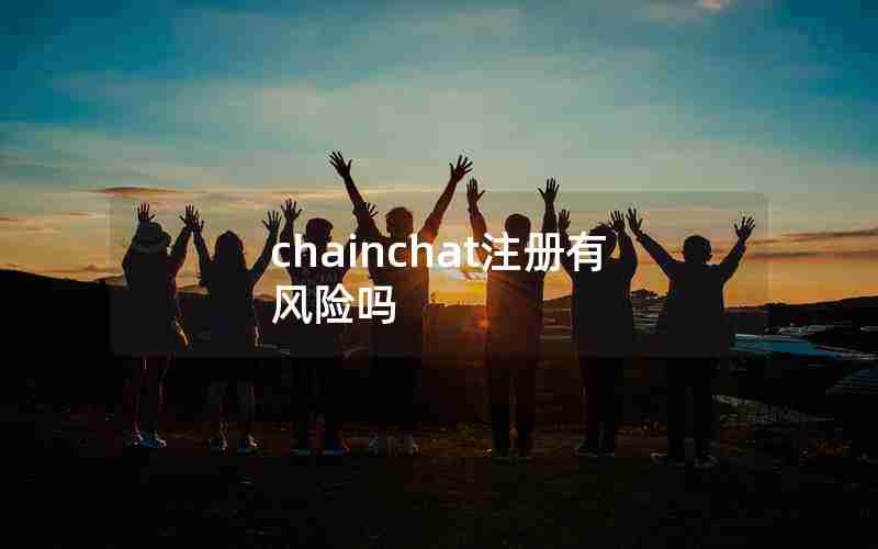 chainchat注册有风险吗 chainchat注册有风险吗