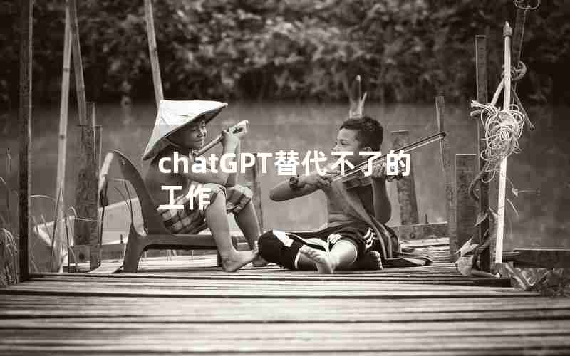 chatGPT替代不了的工作