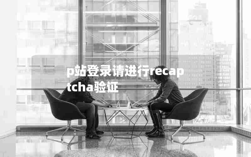 p站登录请进行recaptcha验证 p站登录请进行recaptcha验证