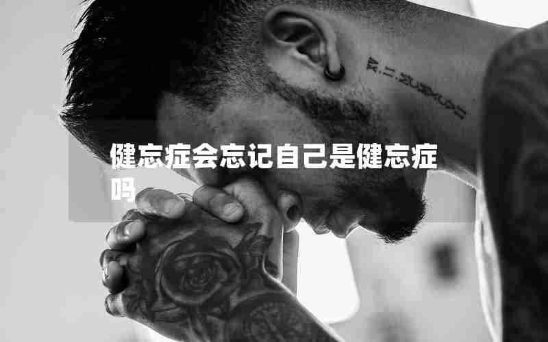 健忘症会忘记自己是健忘症吗