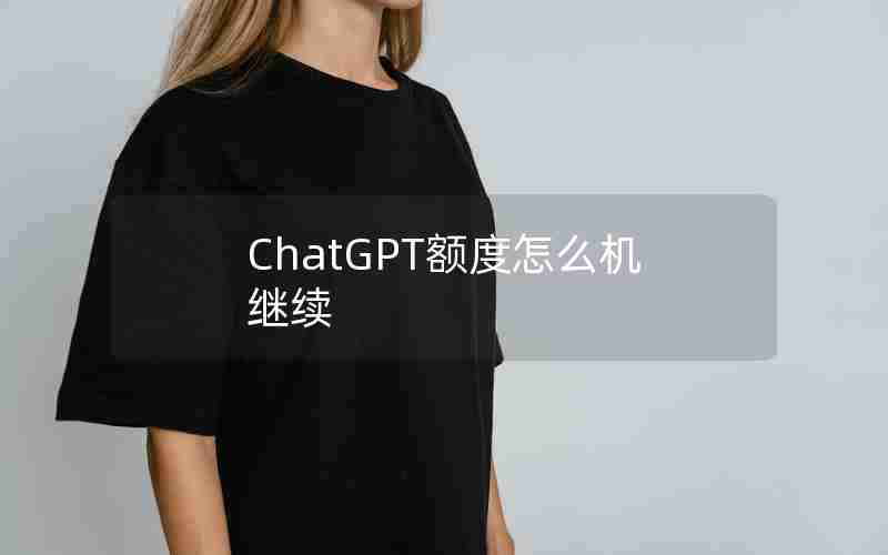 ChatGPT额度怎么机继续 ChatGPT额度怎么机继续