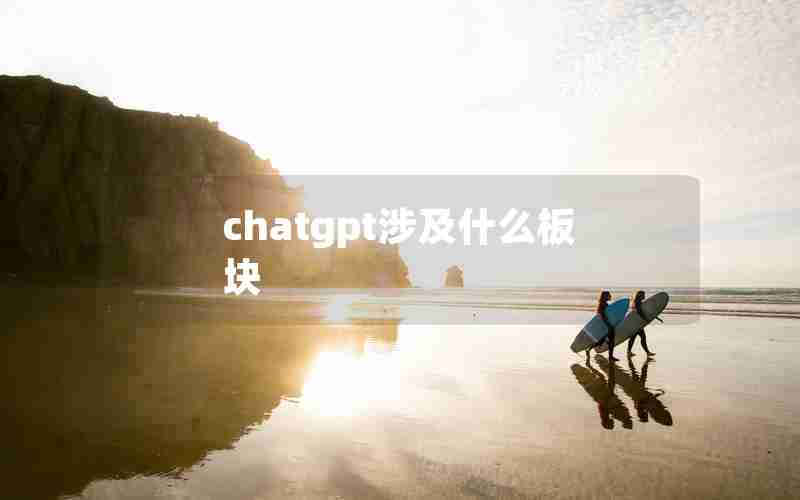 chatgpt涉及什么板块 chatgpt涉及什么板块
