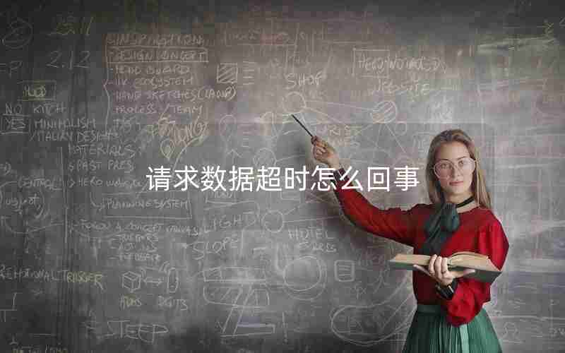 请求数据超时怎么回事 请求数据超时怎么回事