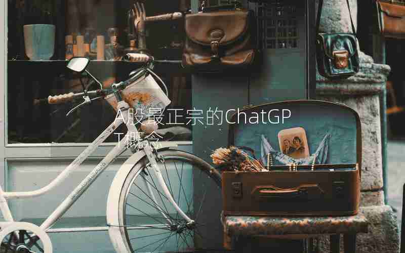 A股最正宗的ChatGPT概念