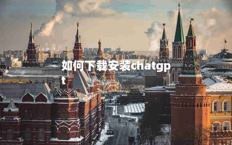 如何下载安装chatgpt 如何下载安装chatgpt