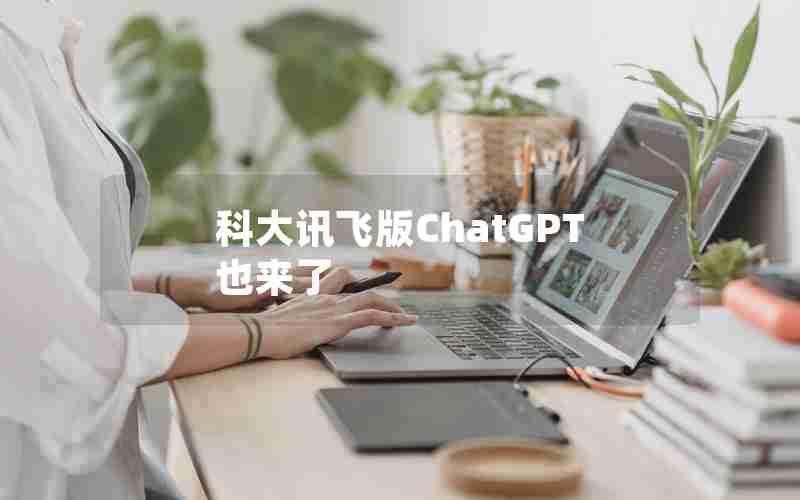 科大讯飞版ChatGPT也来了 科大讯飞版ChatGPT也来了