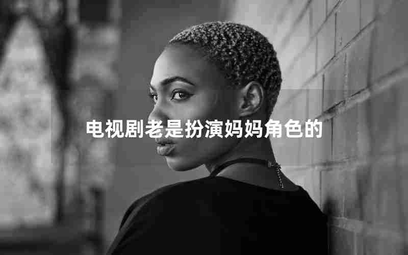 电视剧老是扮演妈妈角色的 电视剧老是扮演妈妈角色的