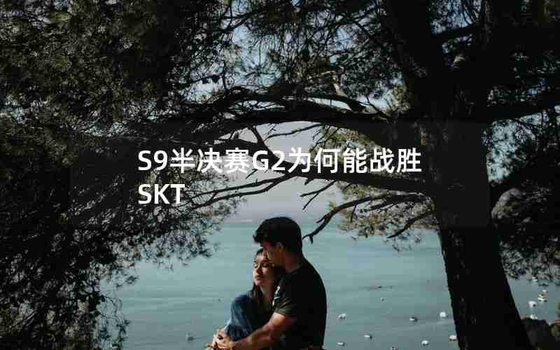 S9半决赛G2为何能战胜SKT
