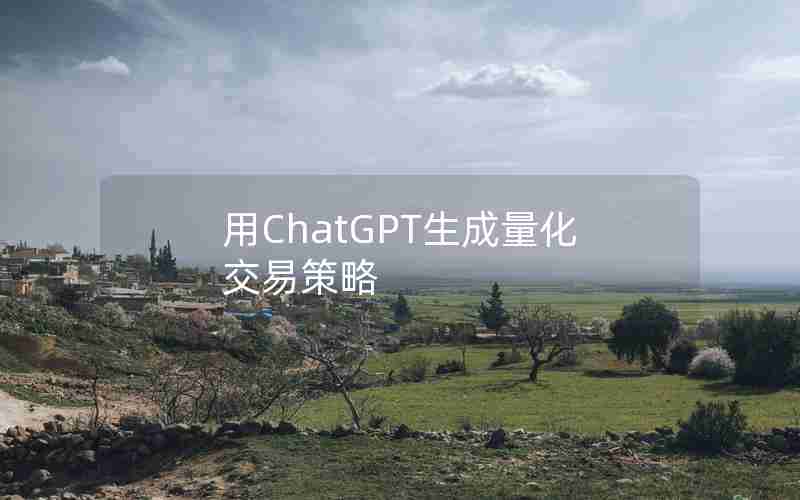 用ChatGPT生成量化交易策略 用ChatGPT生成量化交易策略