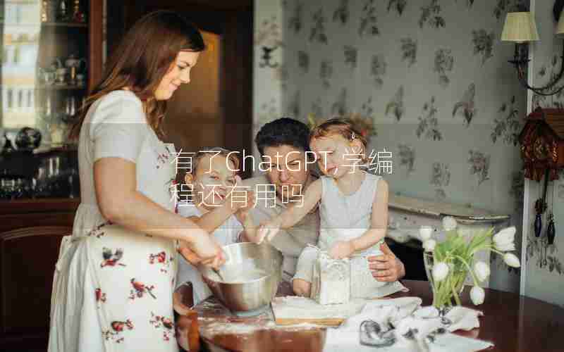 有了ChatGPT,学编程还有用吗 有了ChatGPT,学编程还有用吗
