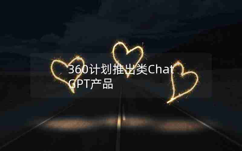 360计划推出类ChatGPT产品