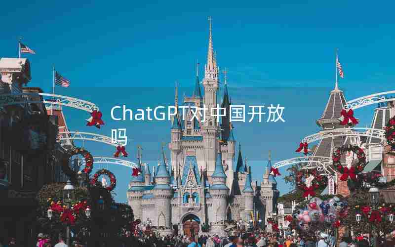 ChatGPT对中国开放吗 ChatGPT对中国开放吗
