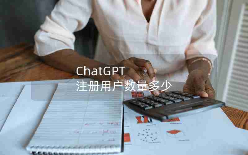 ChatGPT 注册用户数量多少 ChatGPT 注册用户数量多少