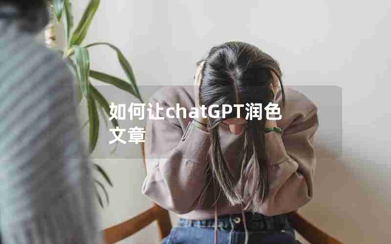 如何让chatGPT润色文章 如何让chatGPT润色文章