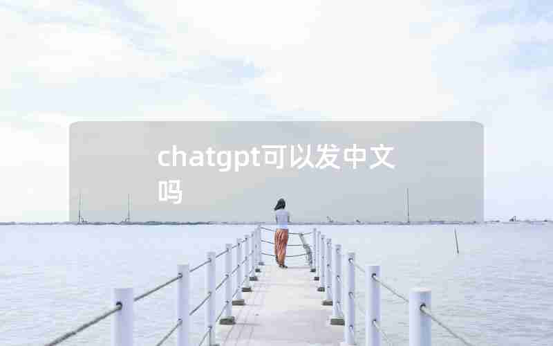 chatgpt可以发中文吗 chatgpt可以发中文吗