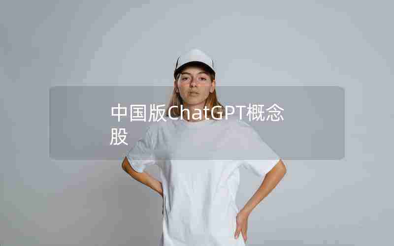 中国版ChatGPT概念股 中国版ChatGPT概念股