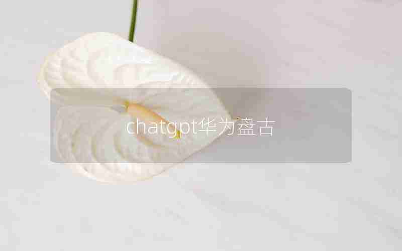 chatgpt华为盘古 chatgpt华为盘古