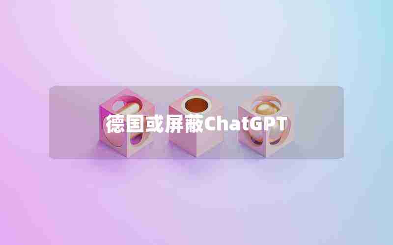 德国或屏蔽ChatGPT