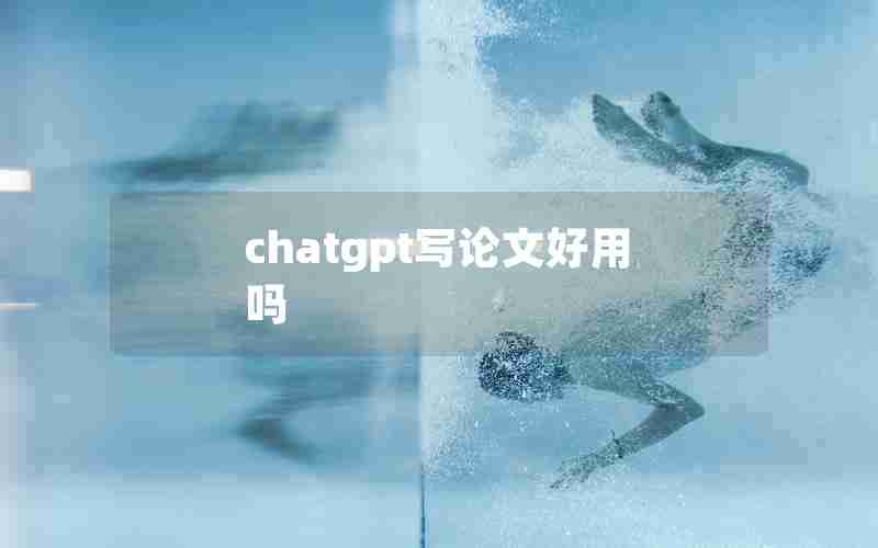 chatgpt写论文好用吗 chatgpt写论文好用吗