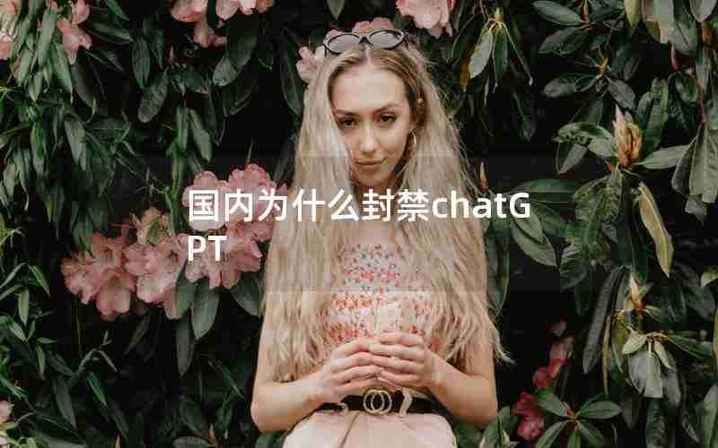 国内为什么封禁chatGPT 国内为什么封禁chatGPT