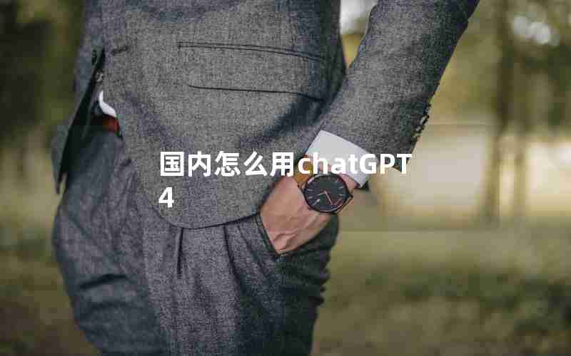 国内怎么用chatGPT4 国内怎么用chatGPT4