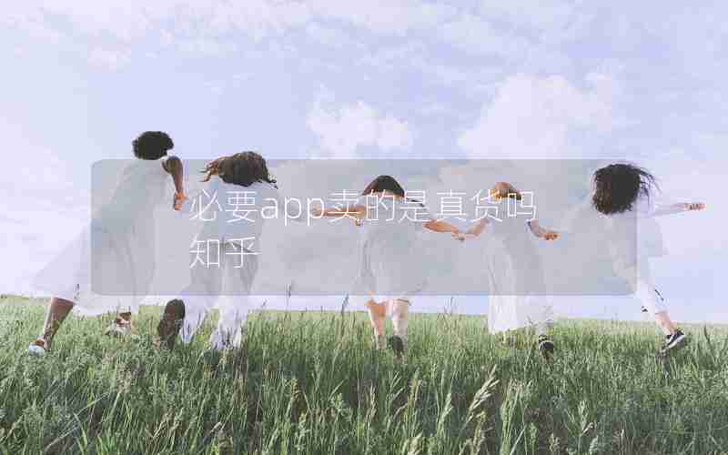 必要app卖的是真货吗 知乎