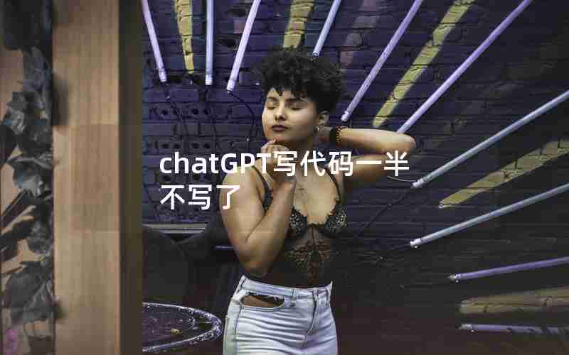 chatGPT写代码一半不写了 chatGPT写代码一半不写了