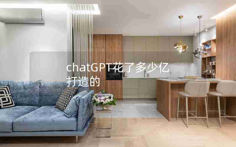 chatGPT花了多少亿打造的 chatGPT花了多少亿打造的
