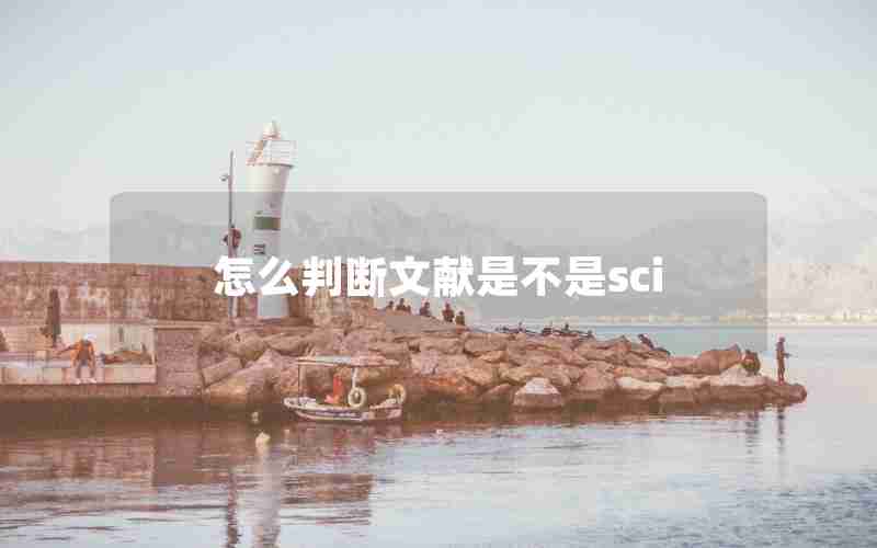 怎么判断文献是不是sci 怎么判断文献是不是sci