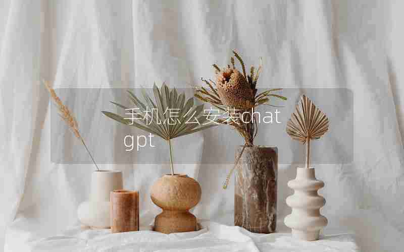 手机怎么安装chat gpt 手机怎么安装chat gpt