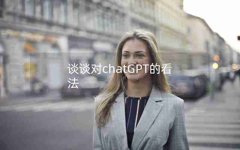 谈谈对chatGPT的看法 谈谈对chatGPT的看法