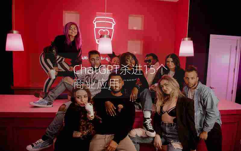 ChatGPT杀进15个商业应用