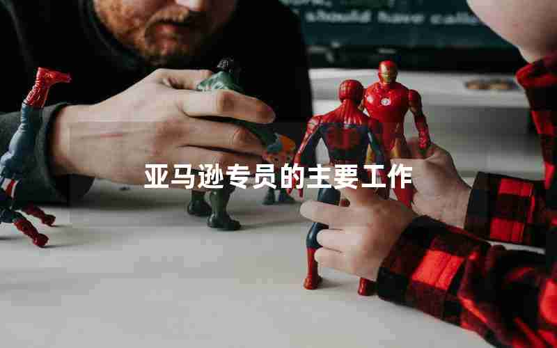 亚马逊专员的主要工作 亚马逊专员的主要工作