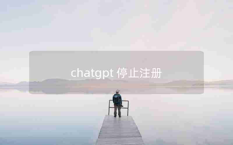 chatgpt 停止注册 chatgpt 停止注册
