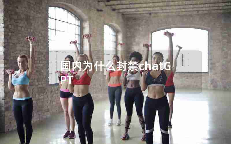 国内为什么封禁chatGPT 国内为什么封禁chatGPT