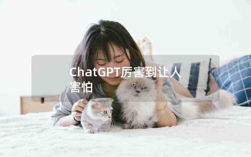 ChatGPT厉害到让人害怕 ChatGPT厉害到让人害怕