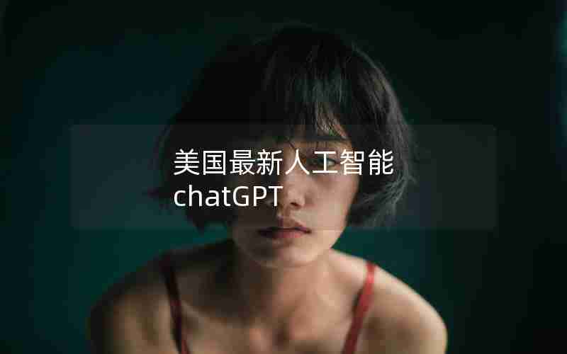 美国最新人工智能 chatGPT 美国最新人工智能 chatGPT